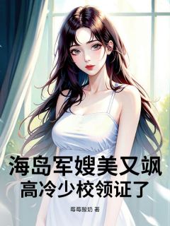 海岛军嫂美又飒，高冷少校领证了(莓莓酸奶小说)小说最新章节