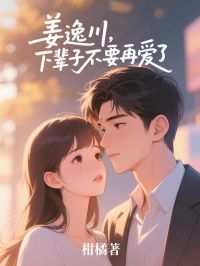 林知意姜逸川是哪部小说的主角 姜逸川，下辈子不要再爱了全文无弹窗