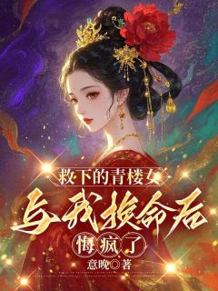 老书虫力荐救下的青楼女与我换命后，悔疯了免费无弹窗阅读