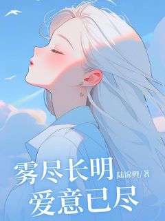 【抖音】雾尽长明，爱意已尽全文阅读