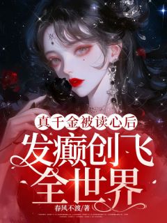 真千金被读心后，发癫创飞全世界(春风不渡)最佳创作小说全文在线阅读