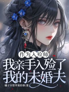 作为入殓师，我亲手入殓了我的未婚夫(橘子不管苹果的事小说)小说最新章节-暗夜阅读网