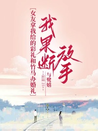 好书推荐女友拿我给的彩礼和竹马办婚礼，我果断放手冯晚骐单紫纯全文在线阅读