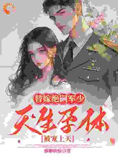 （全本）替嫁绝嗣军少，天生孕体被宠上天主角林翩月顾裴司全文目录畅读