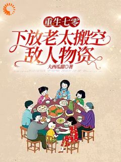 新上重生七零，下放老太搬空敌人物资大西瓜甜小说免费阅读