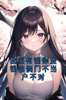 快手我家有钱你没钱咱俩门不当户不对小说全本章节大结局-暗夜阅读网