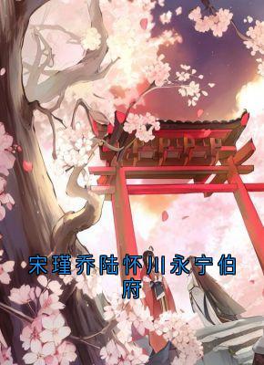 陆怀川宋槿乔是哪本小说主角 宋瑾乔陆怀川永宁伯府免费全章节阅读-暗夜阅读网
