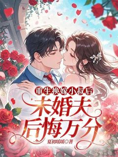 夏初瑶瑶写的小说重生换嫁后未婚夫后悔万分在线阅读