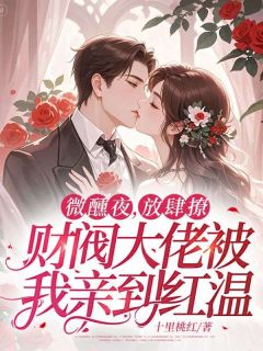 微醺夜，放肆撩，财阀大佬被我亲到红温免费章节微醺夜，放肆撩，财阀大佬被我亲到红温点我搜索全章节小说