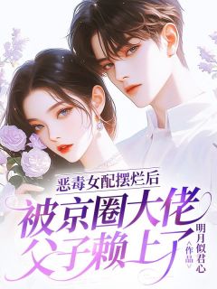 恶毒女配摆烂后，被京圈大佬父子赖上了林以棠江景聿最新章节在线阅读
