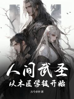 爆款小说由作者古今多世所创作的人间武圣：从木匠学徒开始在线阅读