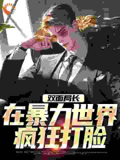 【热文】双面局长：在暴力世界疯狂打脸主角张扬卡尔小说全集免费阅读