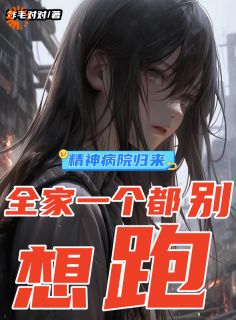 爆款小说由作者炸毛对对所创作的精神病院归来，全家一个都别想跑在线阅读