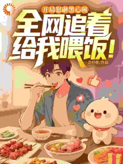 抖音开局怒砸黑心碗，全网追着给我喂饭！by念旧歌在线阅读