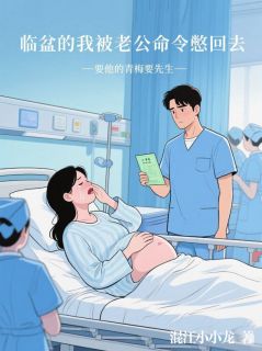 临盆的我被老公命令憋回去，要他的青梅要先生完整版-苏雪晴谭文杰许珊珊在线全文阅读