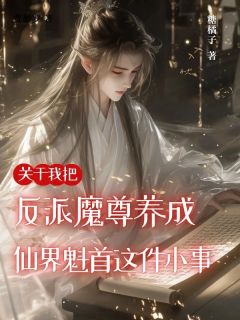 老书虫看了N遍的关于我把反派魔尊养成仙界魁首这件小事最新章节