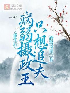 重生后病弱摄政王只想追夫(酒窝哥哥小说)小说最新章节