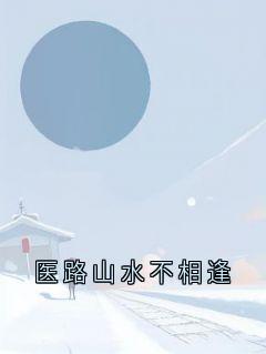 知乎小说医路山水不相逢主角是姜予晗谢景衍全文阅读-暗夜阅读网