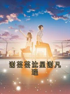 谢芸芸沈星谢凡珵小说最新章节 谢芸芸谢凡锃结局是什么