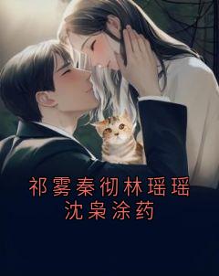 祁雾秦彻林瑶瑶沈枭涂药祁雾秦彻-祁雾小说
