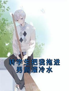最完整版转学生把我拖进男厕灌冷水热门连载小说