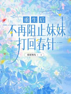 重生后，不再阻止妹妹打回春针(新书)大结局在线阅读