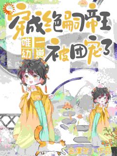 荼茶窝燕主角抖音小说穿成绝嗣帝王唯一幼崽，被团宠了在线阅读
