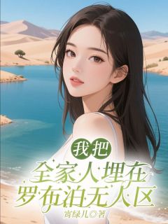 我把全家埋在罗布泊无人区小说免费版阅读抖音热文