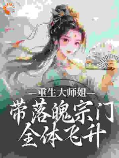 抖音爆款重生大师姐，带落魄宗门全体飞升小说免费阅读