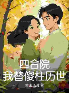 书荒推荐四合院：我替傻柱历世(傻柱林清扬何雨柱)在线试读