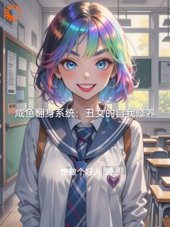 全章节小说咸鱼翻身系统：丑女的自我修养想做个好人最新阅读