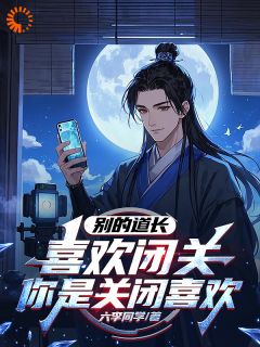 抖音别的道长喜欢闭关，你是关闭喜欢txt小说阅读