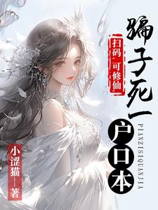 爆款小说由作者小涩猫所创作的扫码，可修仙，骗子死一户口本在线阅读
