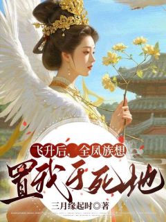 (热推新书)飞升后，全凤族想置我于死地梧兮鹤渊无弹窗阅读