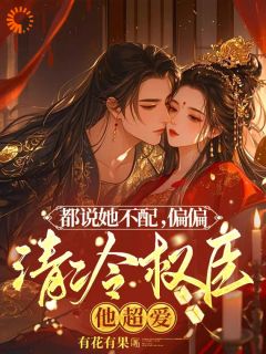书荒必备都说她不配，偏偏清冷权臣他超爱全文章节阅读