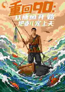 重回90：从捕鱼开始，把妻儿宠上天(大背头侠)最佳创作小说全文在线阅读