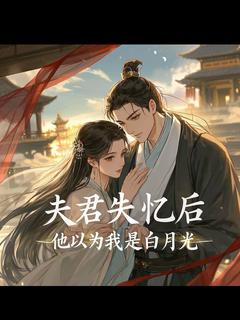 老书虫推荐夫君失忆后，他以为我是白月光 在线阅读-暗夜阅读网