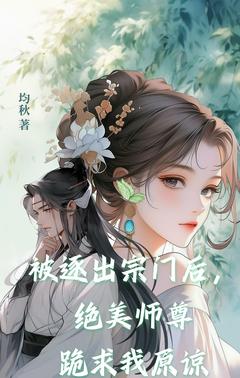 抖音爆款被逐出宗门后，绝美师尊跪求我原谅小说免费阅读