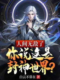 小说推荐人间无敌了，你说这是封神世界？完结版全章节阅读
