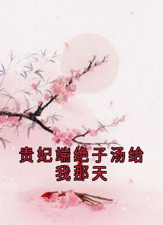 贵妃端绝子汤给我那天李遵樾樾全章节在线阅读