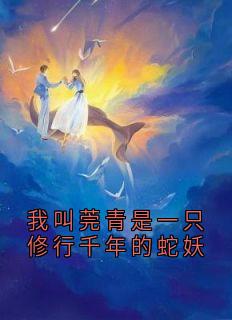 莞青玄羿完整版我叫莞青是一只修行千年的蛇妖全文最新阅读
