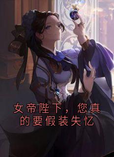 (精品)女帝陛下，您真的要假装失忆小说