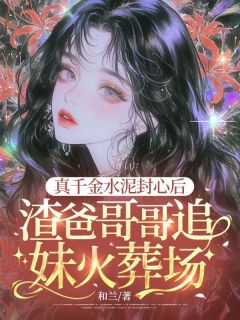和兰的小说真千金水泥封心后，渣爸哥哥追妹火葬场全文阅读