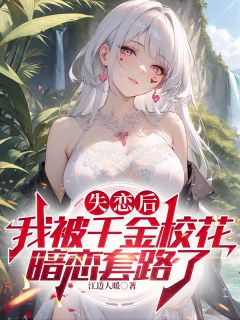 热门推荐失恋后，我被千金校花暗恋套路了by江边人暖小说正版在线