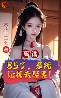 主角孟浪王婆小说完整版最新章节-离谱！85了，系统让我去娶妻！免费阅读全文