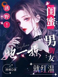阮萤宋昭野完整版诱野！她一撩，闺蜜男朋友就红温全文最新阅读
