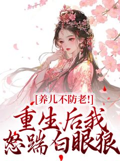 抖音小说养儿不防老！重生后我怒踹白眼狼周老太秋桃全文txt