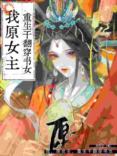 主角宋知鸢罗向恒小说爆款我，原女主，重生干翻穿书女完整版小说