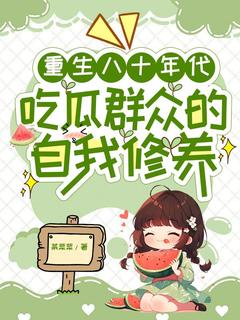 重生八十年代吃瓜群众的自我修养by莱菜菜免费阅读小说大结局