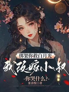 绑架你救白月光，我改嫁小叔你哭什么？是什么小说阮酒谢景初全本免费阅读